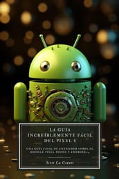 La Guía Increíblemente Fácil Del Pixel 8: Una Guía Fácil De Entender Sobre El Google Pixel Phone Y Android 14