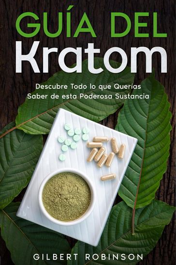 Guía del Kratom: Descubre Todo lo que Querías Saber de esta Poderosa Sustancia - Gilbert Robinson