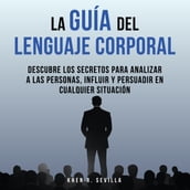 La Guía Del Lenguaje Corporal: Descubre Los Secretos Para Analizar A Las Personas, Influir Y Persuadir En Cualquier Situación