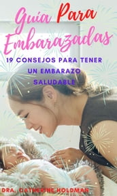 Guía Para Embarazadas: 19 Consejos Para Tener Un Embarazo Saludable