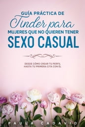 Guía Práctica De Tinder para Mujeres Que No Quieren Tener Sexo Casual: Desde cómo crear tu perfil hasta tu primera cita con él.