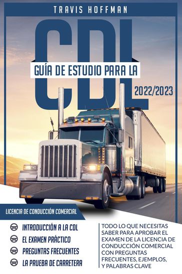 Guía de Estudio para la CDL 2022-2023: Todo lo que necesitas saber para aprobar el examen de la licencia de conducción comercial con preguntas frecuentes, ejemplos, y palabras clave - Travis Hoffman