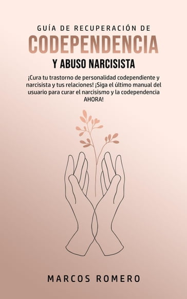 Guía de Recuperación de Codependencia y Abuso Narcisista: ¡Cura tu trastorno de personalidad codependiente y narcisista y tus relaciones! - Marcos Romero