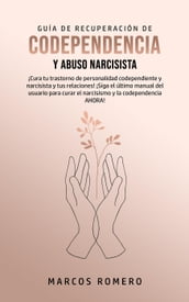Guía de Recuperación de Codependencia y Abuso Narcisista: ¡Cura tu trastorno de personalidad codependiente y narcisista y tus relaciones!