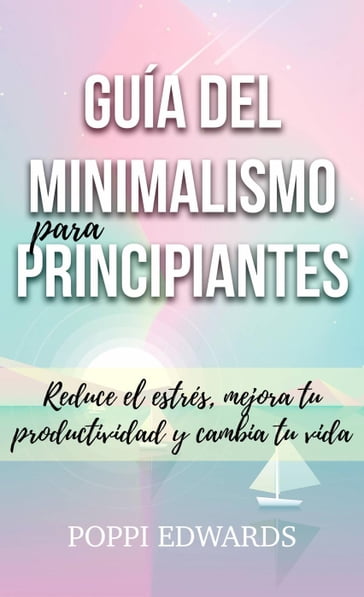 Guía del minimalismo para principiantes: Reduce el estrés, mejora tu productividad y cambia tu vida - Poppi Edwards