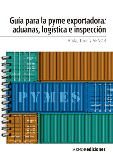 Guía para la PYME exportadora: aduanas, logística e inspección - AENOR - AROLA - TARIC