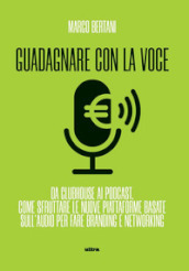 Guadagnare con la voce. Da Clubhouse ai podcast. Come sfruttare le nuove piattaforme basate sull audio per fare branding e networking