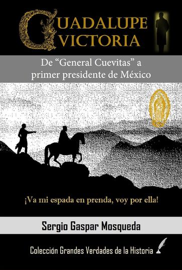 Guadalupe Victoria. De "General Cuevitas" a primer presidente de México - Sergio Gaspar Mosqueda