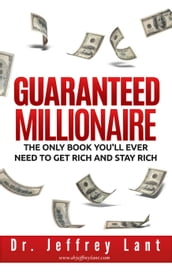 Guaranteed Millionaire: The Only Book You ll Ever Need to Get Rich and Stay Rich
