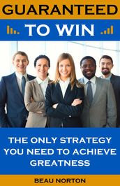 Guaranteed to Win: The Only Strategy You Need to Achieve Greatness