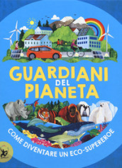 Guardiani del pianeta. Come diventare un eco-supereroe