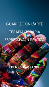 Guarire con L arte Terapia: Terapia Espressiva in Pratica