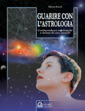 Guarire con l astrologia. Corrispondenze astrologiche e sistemi di cura naturali