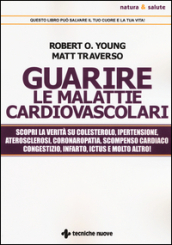 Guarire le malattie cardiovascolari. Scopri la verità su colesterolo, ipertensione, aterosclerosi, coronaropatia, scompenso cardiaco congestizio, infarto, ictus e molto altro!