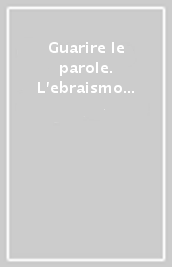 Guarire le parole. L ebraismo europeo tra filosofia e letteratura