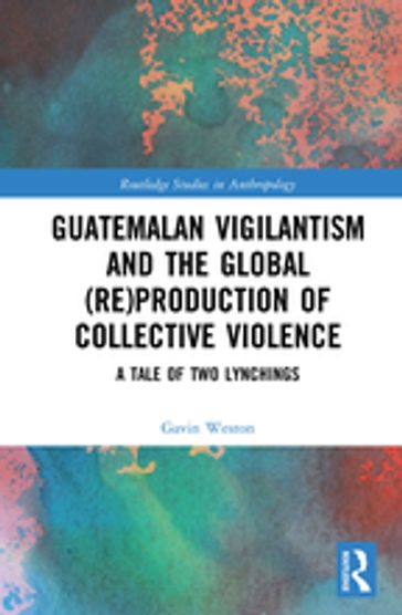 Guatemalan Vigilantism and the Global (Re)Production of Collective Violence - Gavin Weston