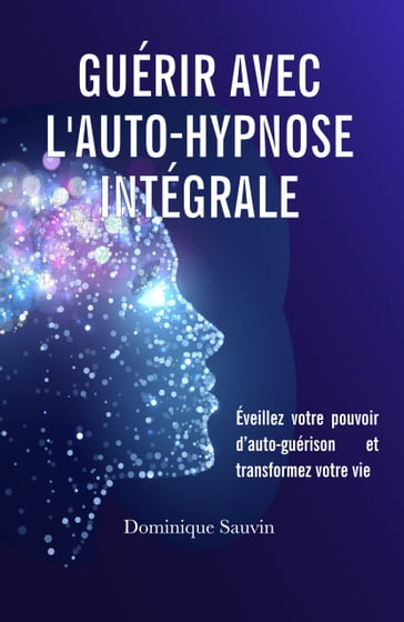 Guérir avec l'auto-hypnose intégrale - Dominique Sauvin