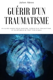 Guérir d un traumatisme: Un guide simple pour survivre, guérir d un traumatisme et se rétablir de tout type d abus