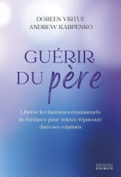 Guérir du père - Libérer les fantômes émotionnels de l enfance pour mieux s épanouir dans ses relati