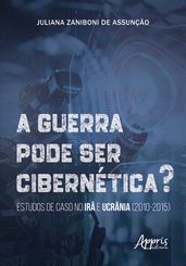 A Guerra Pode Ser Cibernética? Estudos de Caso no Irã e Ucrânia (2010-2015)