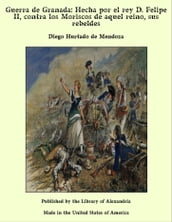 Guerra de Granada: Hecha por el rey D. Felipe II, contra los Moriscos de aquel reino, sus rebeldes