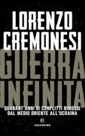 Guerra infinita. Quarant anni di conflitti rimossi dal Medio Oriente all Ucraina