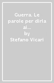 Guerra. Le parole per dirla ai bambini, agli adolescenti e a noi stessi