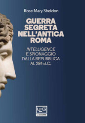 Guerra segreta nell antica Roma. Intelligence e spionaggio dalla Repubblica al 284 d.C.. Nuova ediz.