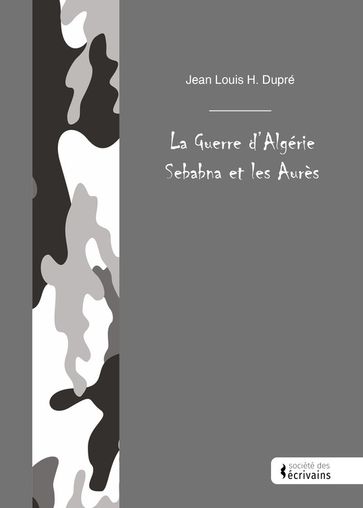 La Guerre d'Algérie Sebabna et les Aurès - Jean Louis H. Dupré