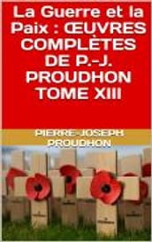 La Guerre et la Paix : ŒUVRES COMPLÈTES DE P.-J. PROUDHON TOME XIII