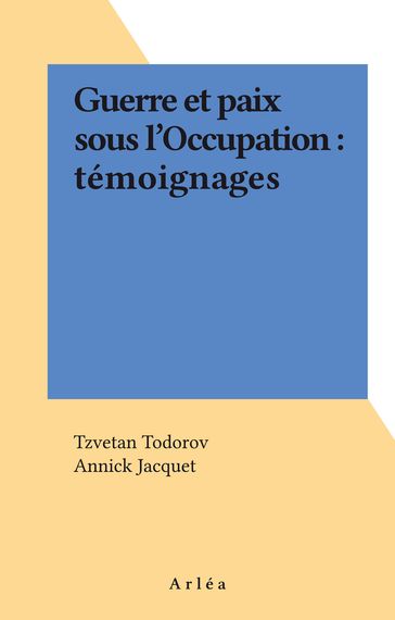 Guerre et paix sous l'Occupation : témoignages - Annick Jacquet - Todorov Tzvetan