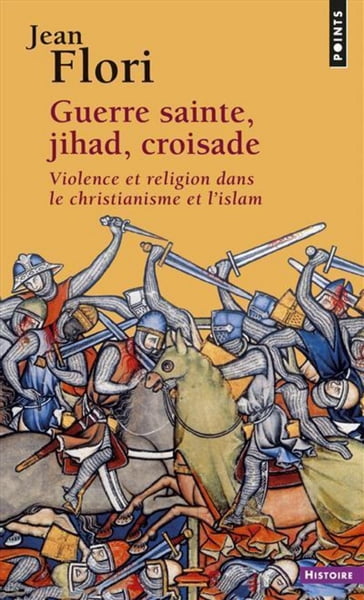 Guerre sainte, Jihad, Croisade. Violence et religion dans le christianisme et l'islam - Jean Flori