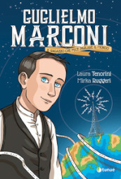 Guglielmo Marconi. Il ragazzo che fece parlare il mondo