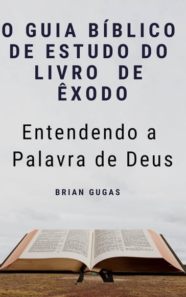 O Guia Bíblico de Estudo do Livro de Êxodo - Entendendo a Palavra de Deus - Brian Gugas