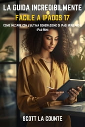 La Guida Incredibilmente Facile a iPadOS 17: Come Iniziare Con L ultima Generazione Di iPad, iPad pro E iPad Mini