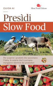 Guida ai Presìdi Slow Food. Per scoprire i prodotti che raccontano l Italia, le osterie che li cucinano, mangiare e dormire dai produttori