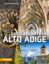 Guida all arte in Alto Adige. Avventure artistiche in un crocevia di culture