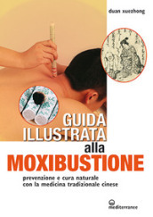 Guida illustrata alla moxibustione. Prevenzione e cura naturale con la medicina tradizionale cinese