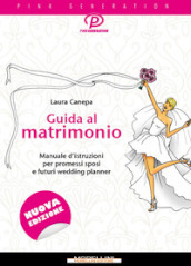 Guida al matrimonio. Manuale d istruzioni per promessi sposi e futuri wedding planner