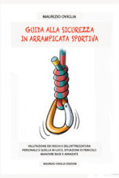 Guida alla sicurezza in arrampicata sportiva. Valutazione dei rischi e dell attrezzatura personale e quella in loco, situazioni di pericolo, manovre base e avanzate