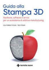 Guida alla stampa 3D. Hardware, software e servizi per un ecosistema di additive manufacturing