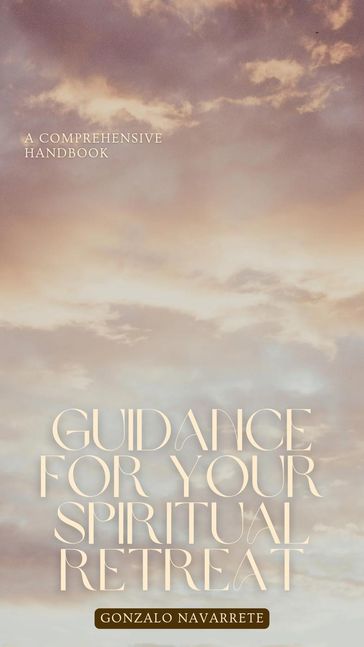 Guidance for Your Spiritual Retreat: A Comprehensive Handbook. - Gonzalo Navarrete