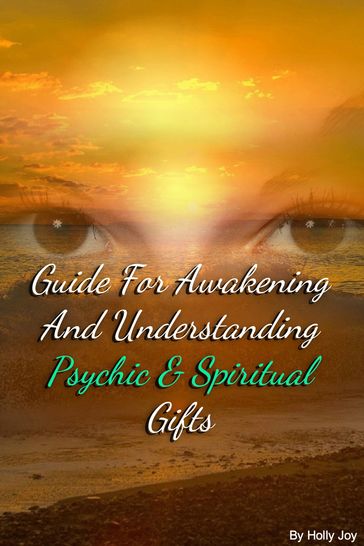 Guide For Awakening and Understanding Psychic & Spiritual Gifts - Holly Joy