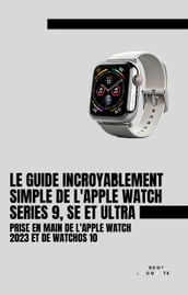 Le Guide Incroyablement Simple De L apple Watch Series 9, Se Et Ultra: Prise En Main De L apple Watch 2023 Et De watchOS 10