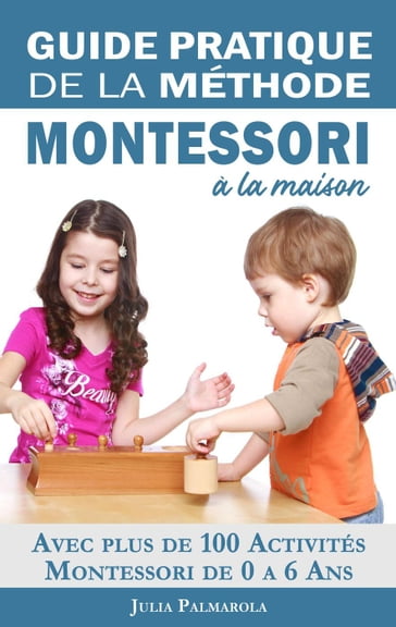 Guide Pratique de la Méthode Montessori à la Maison: Avec plus de 100 activités Montessori de 0 à 6 ans - JULIA PALMAROLA