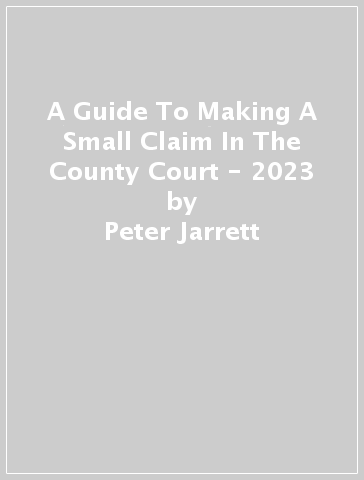 A Guide To Making A Small Claim In The County Court - 2023 - Peter Jarrett