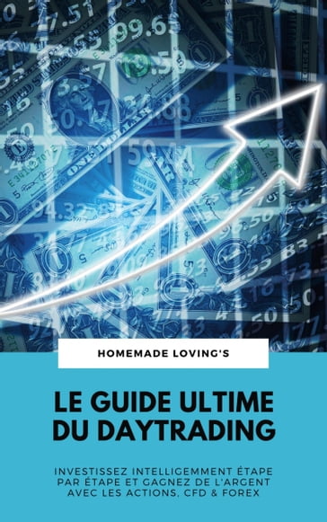 Le Guide Ultime Du Daytrading: Investissez Intelligemment Étape Par Étape Et Gagnez De L'argent Avec Les Actions, CFD & Forex - HOMEMADE LOVING