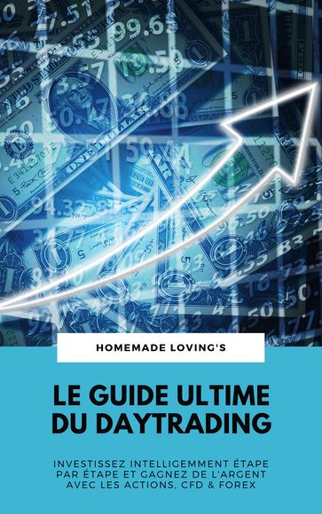 Le Guide Ultime Du Daytrading: Investissez Intelligemment Étape Par Étape Et Gagnez De L'argent Avec Les Actions, CFD & Forex - HOMEMADE LOVINGS