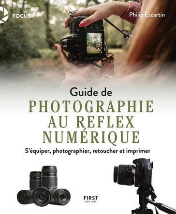 Guide de photographie au reflex numérique - S'équiper, photographier, retoucher et imprimer - Philip Escartin