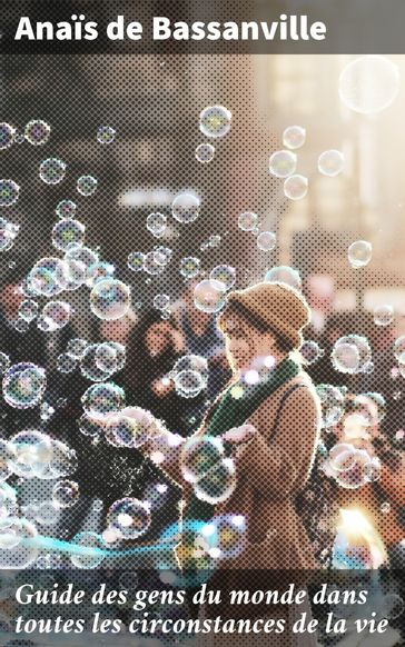 Guide des gens du monde dans toutes les circonstances de la vie - Anais de BASSANVILLE